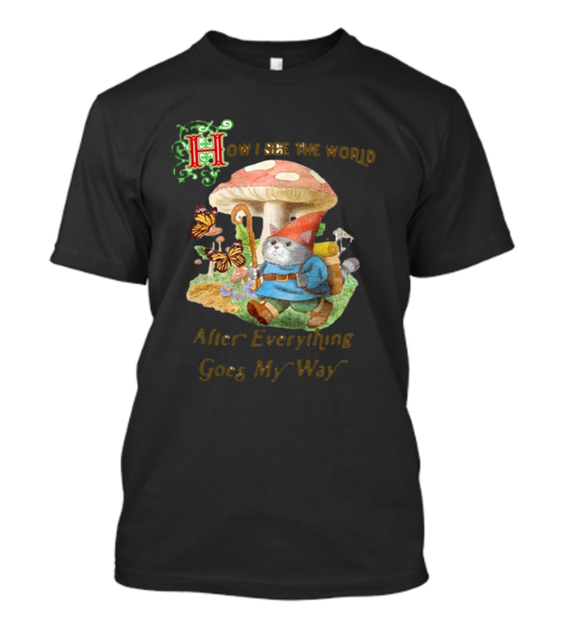 How I See The World After Everything Goes My Way Mushroom Gnome Adventure T-Shirt