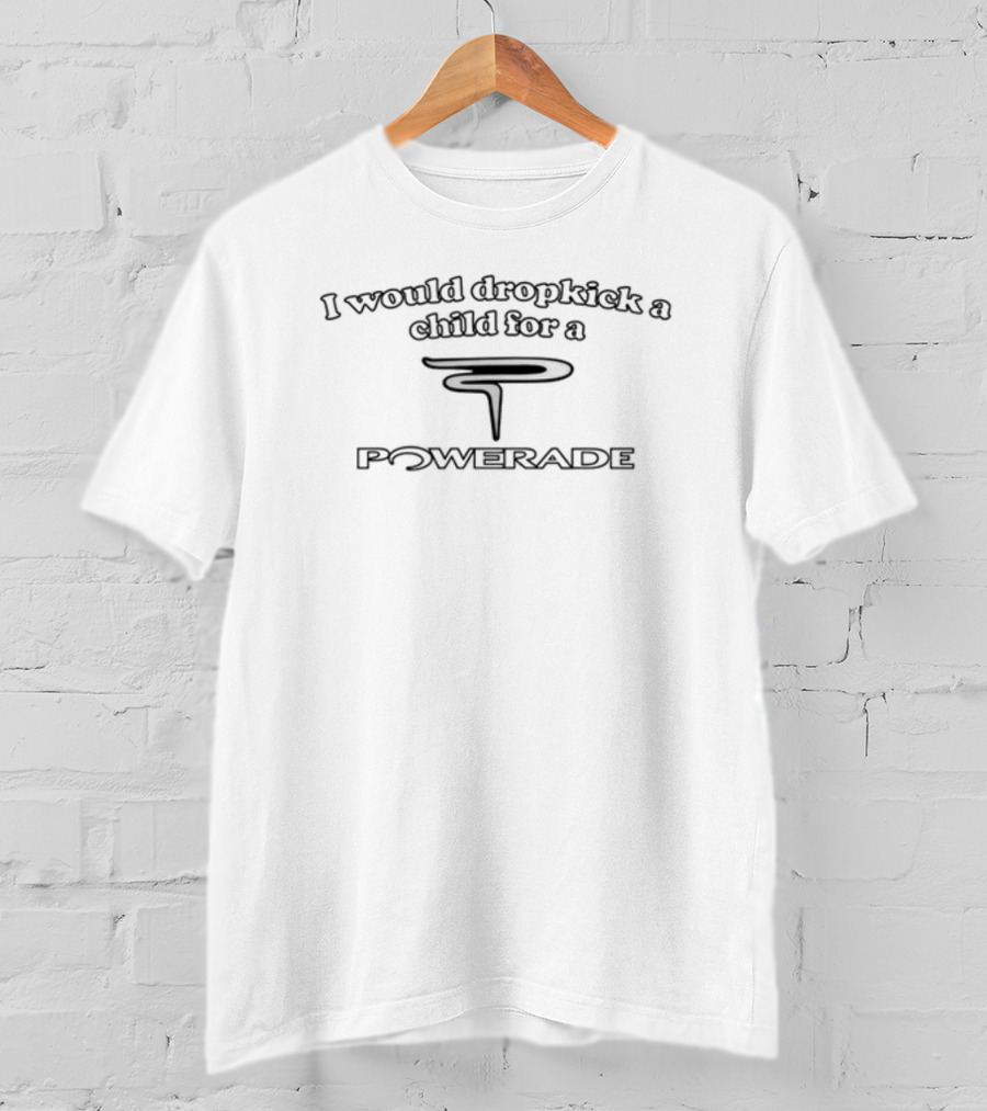 Illegalshirts I Would Dropkick A Child For A Powerade T-Shirt