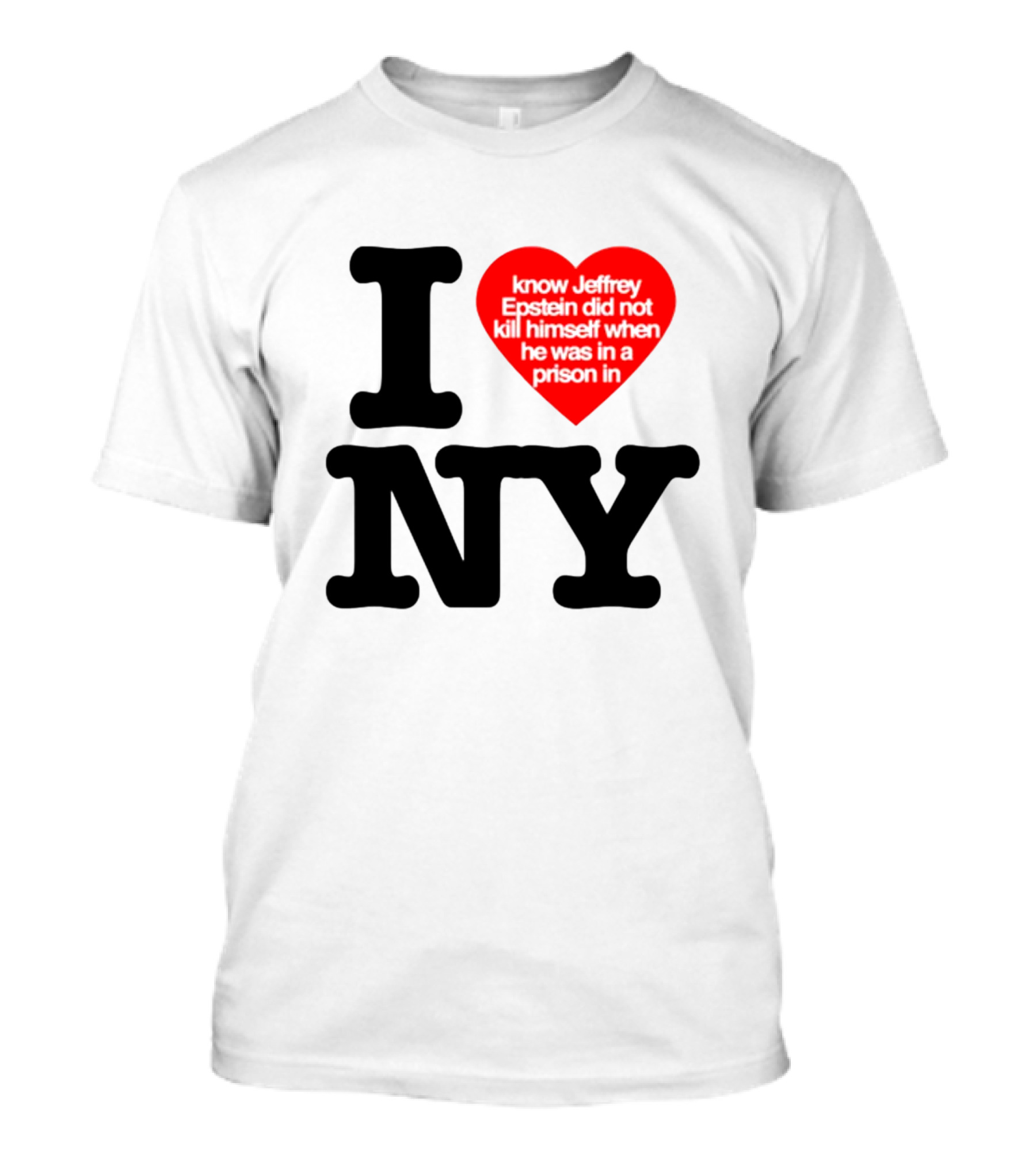 I Know Jeffrey Epstein Did Not Kill Himself When He Was In A Prison In Ny I Heart NY T-Shirt