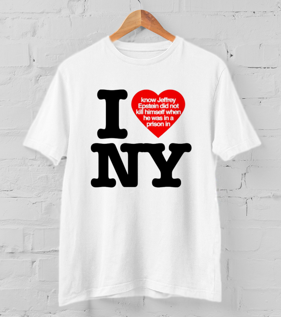 I Know Jeffrey Epstein Did Not Kill Himself When He Was In A Prison In Ny I Heart NY T-Shirt
