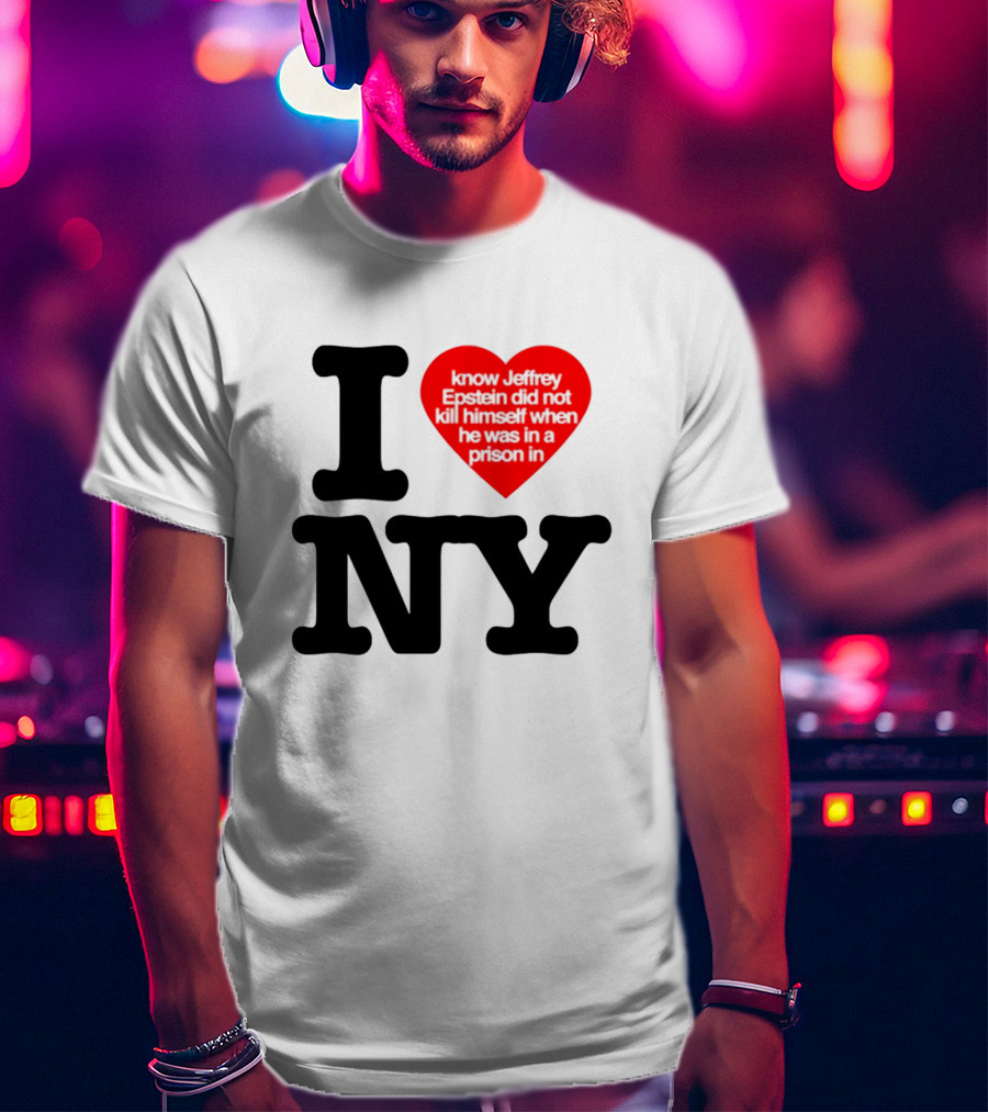 I Know Jeffrey Epstein Did Not Kill Himself When He Was In A Prison In Ny I Heart NY T-Shirt