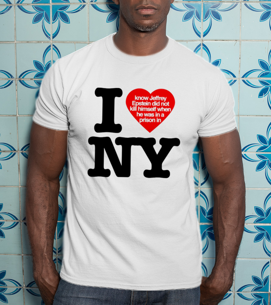 I Know Jeffrey Epstein Did Not Kill Himself When He Was In A Prison In Ny I Heart NY T-Shirt