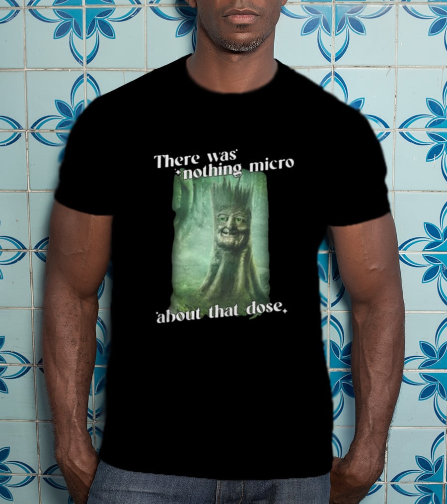 There Was Nothing Micro About That Dose Tree Face Forest Background T-Shirt