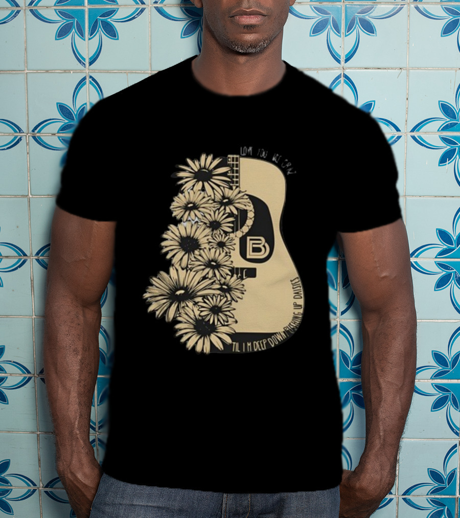 Love You Like Crazy Til I'm Deep Down Pushing Up Daisies Guitar Daisies On Davis Bd T-Shirt