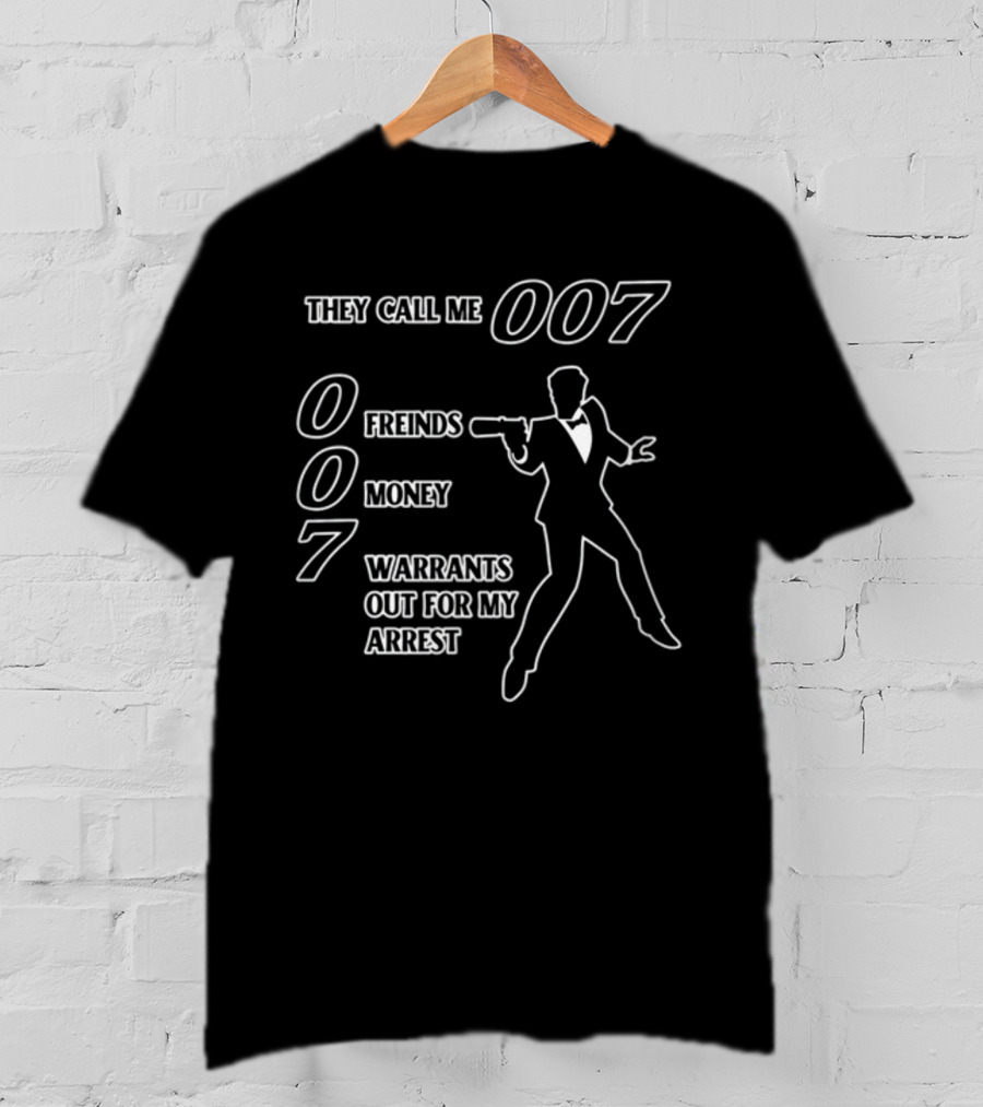 They Call Me 007 Friends Money Warrants Out For My Arrest T-Shirt