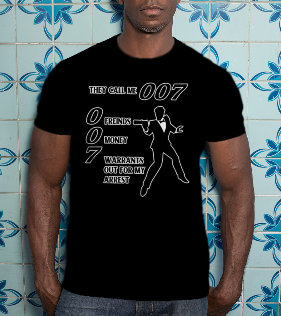 They Call Me 007 Friends Money Warrants Out For My Arrest T-Shirt