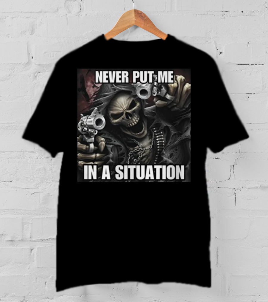 Never Put Me In A Situation Skeleton Guns Dark T-Shirt