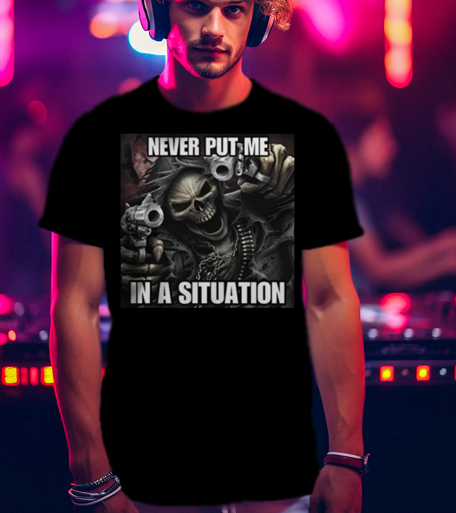 Never Put Me In A Situation Skeleton Guns Dark T-Shirt