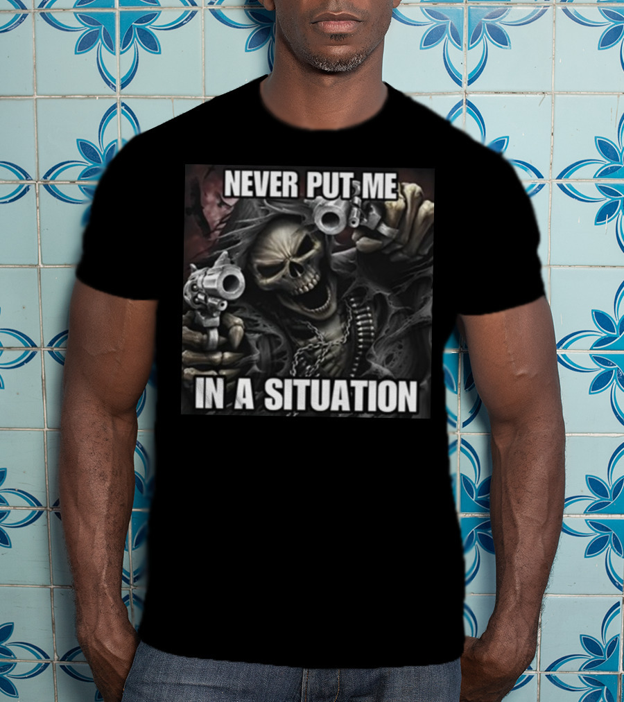 Never Put Me In A Situation Skeleton Guns Dark T-Shirt