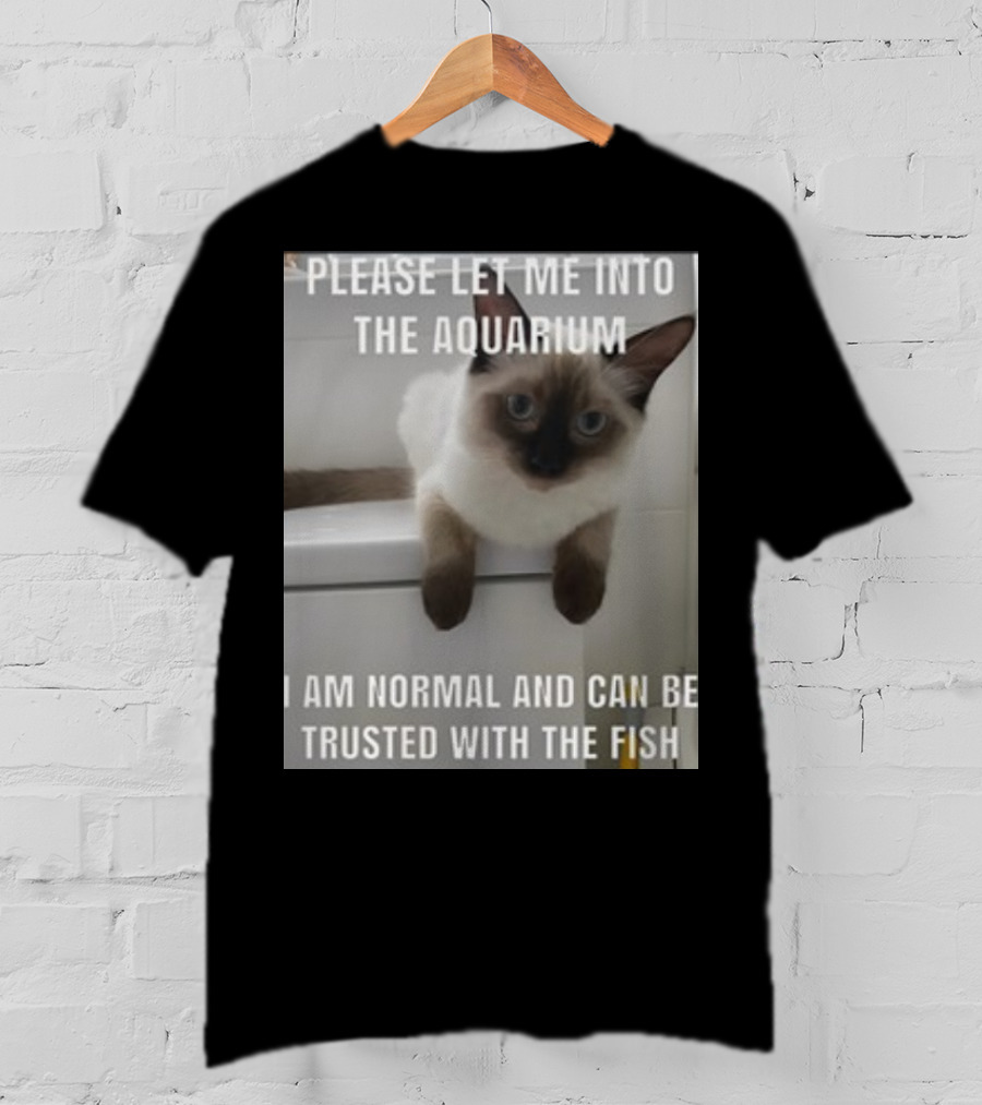 Please Let Me Into The Aquarium I Am Normal And Can Be Trusted With The Fish Cat T-Shirt