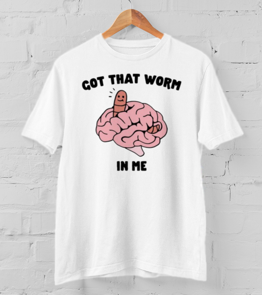 Got That Worm In Me Brain Humor Worm T-Shirt