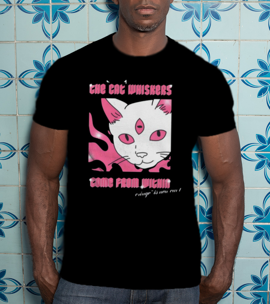 The Cat Whiskers Come From Within Cringe Is New Cun Themostphun T-Shirt