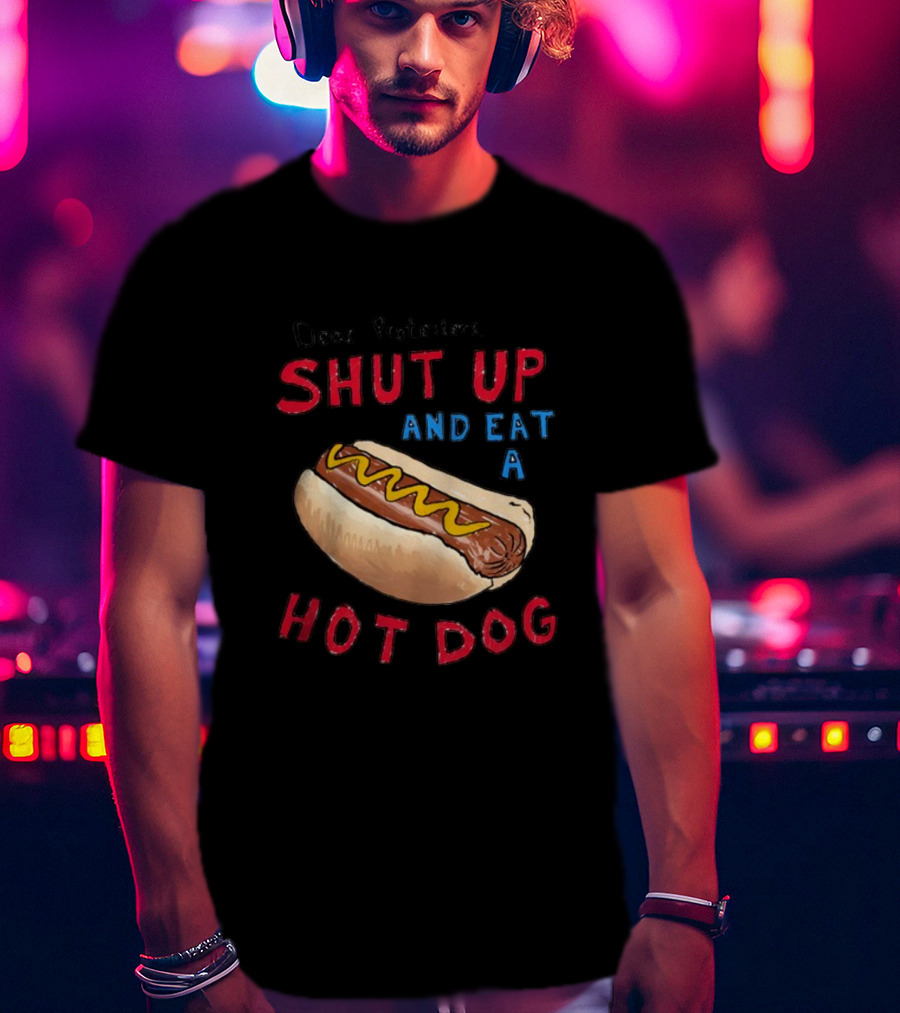 Dear Protesters Shut Up And Eat A Hot Dog Drawing With Hot Dog T-Shirt
