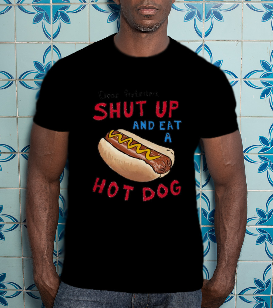 Dear Protesters Shut Up And Eat A Hot Dog Drawing With Hot Dog T-Shirt