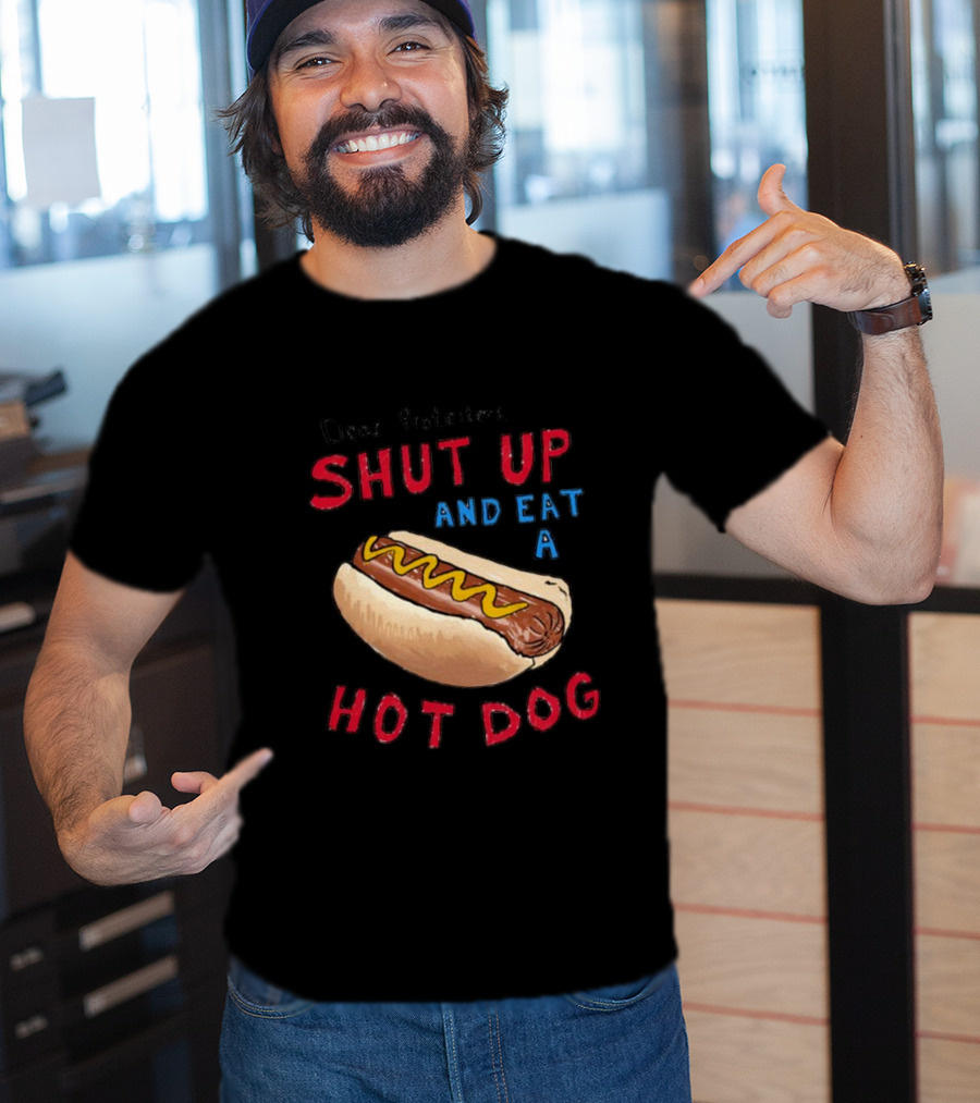 Dear Protesters Shut Up And Eat A Hot Dog Drawing With Hot Dog T-Shirt