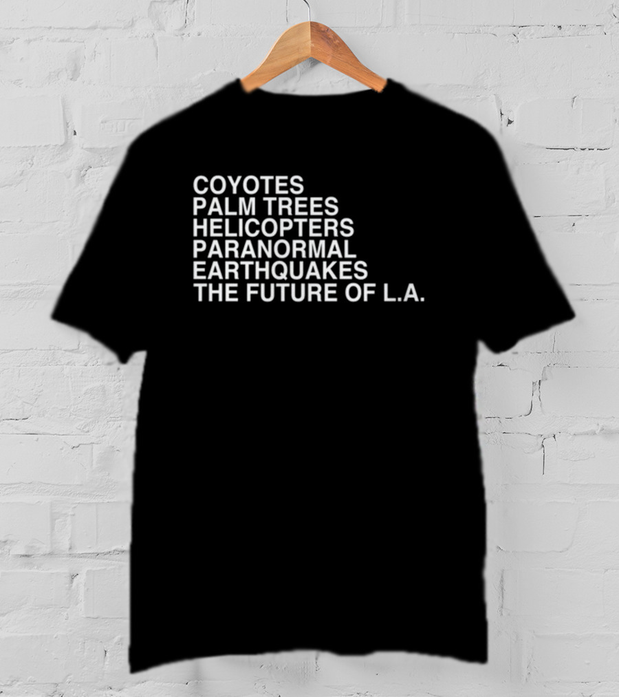 Coyotes Palm Trees Helicopters Paranormal Earthquakes The Future Of L.A T-Shirt