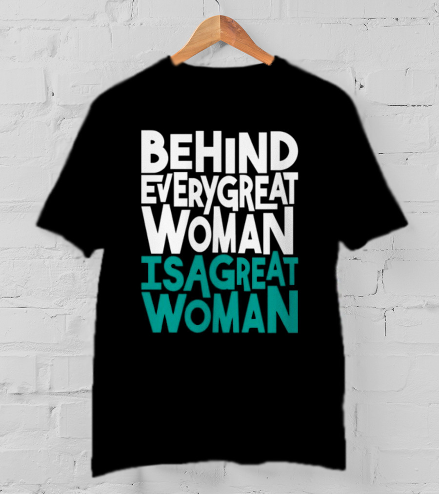 Behind Every Great Woman Is A Great Woman T-Shirt