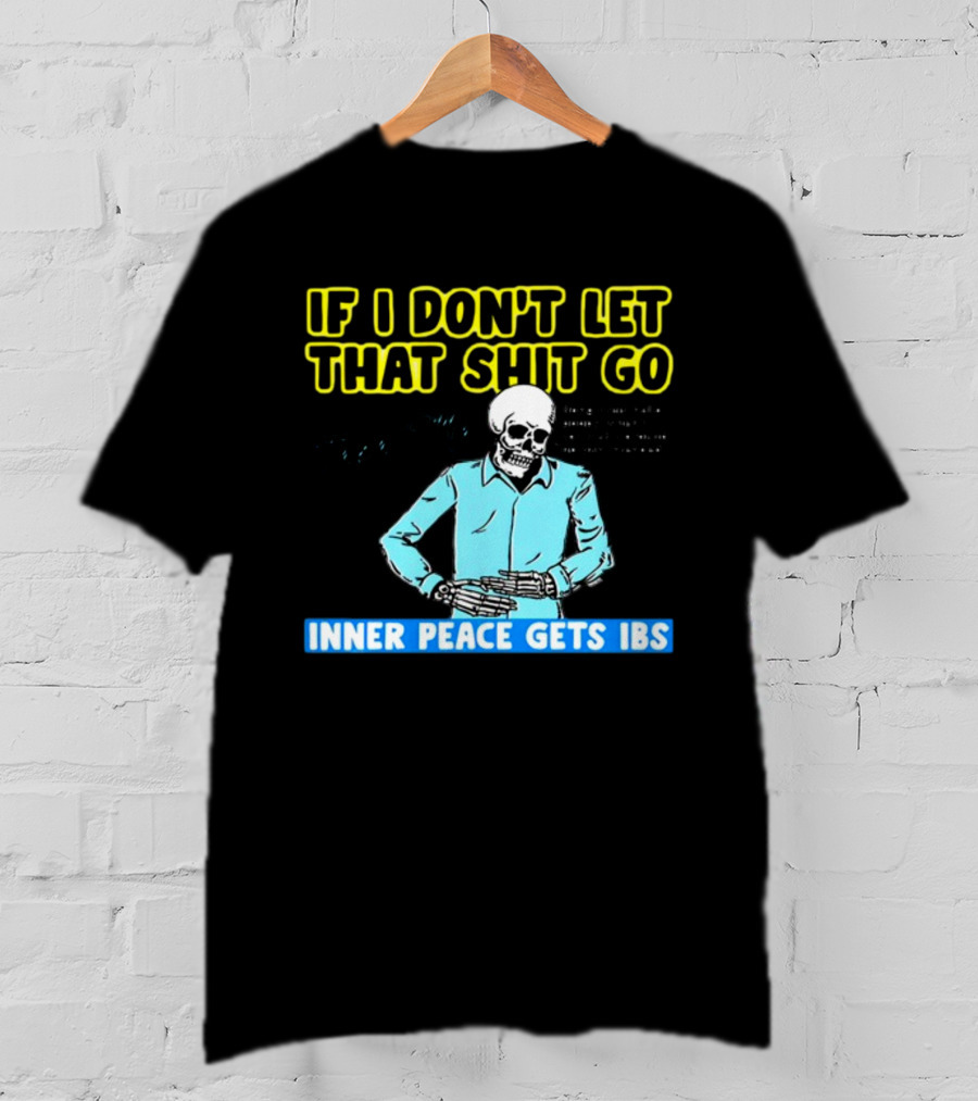 If I Don't Let That Shit Go Then My Inner Peace Gets IBS Skeleton Humor T-Shirt