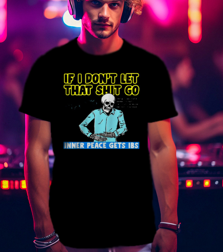 If I Don't Let That Shit Go Then My Inner Peace Gets IBS Skeleton Humor T-Shirt