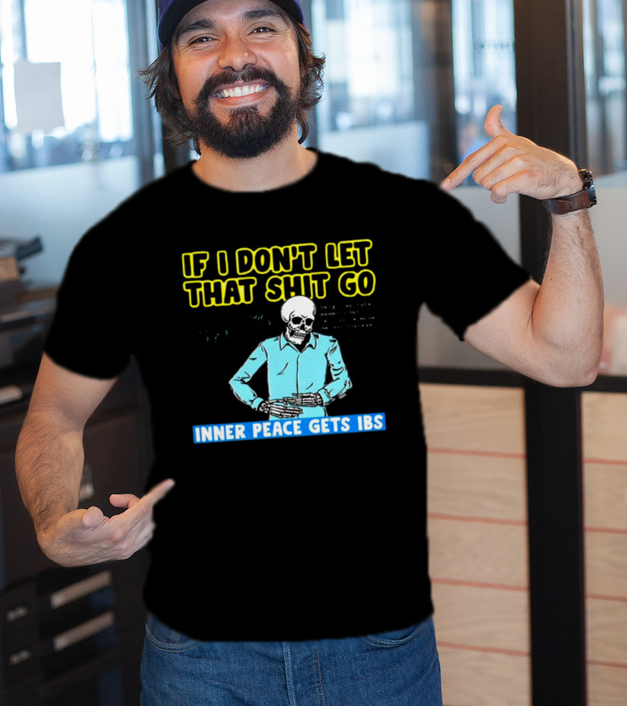If I Don't Let That Shit Go Then My Inner Peace Gets IBS Skeleton Humor T-Shirt