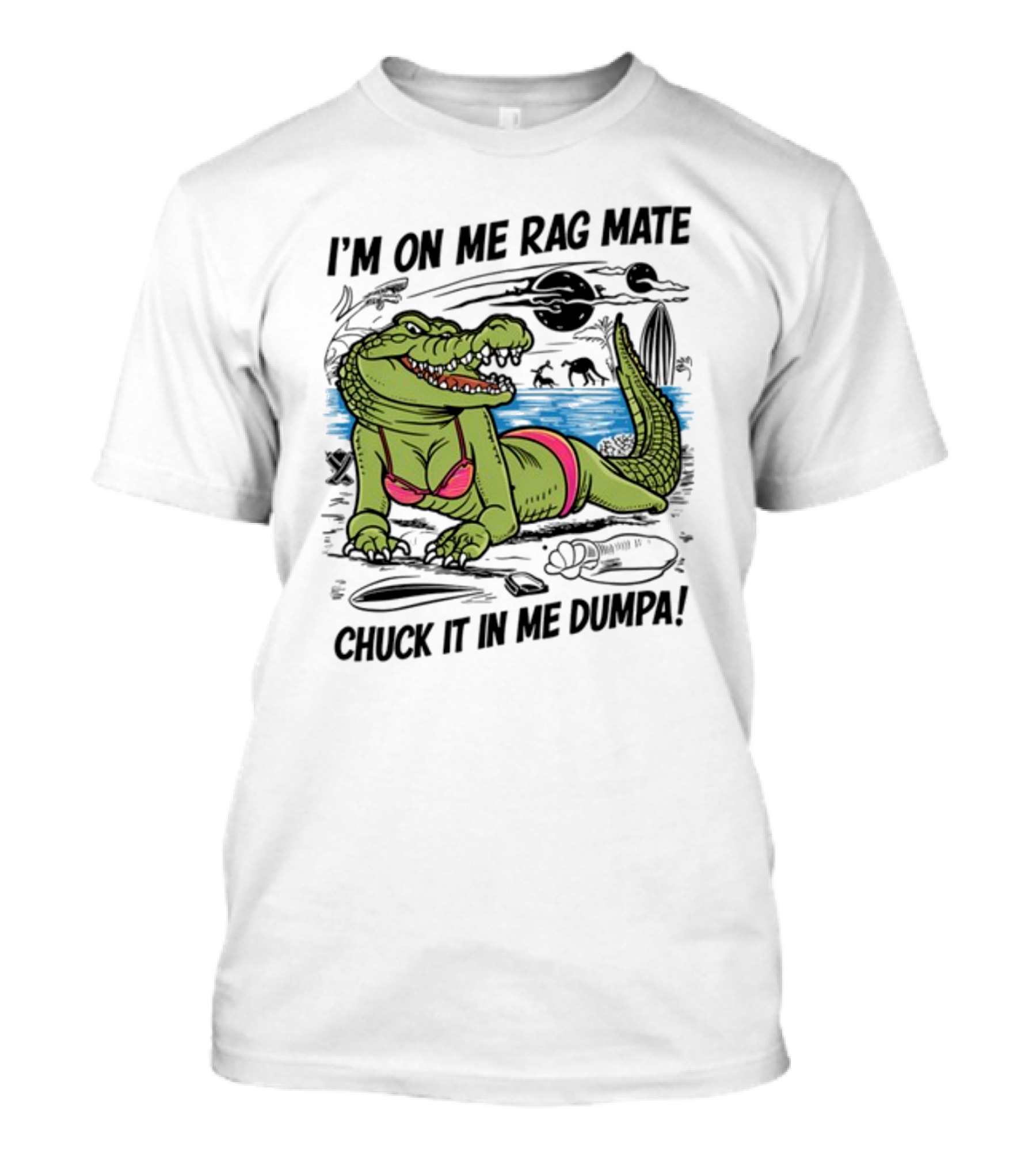 I'm On Me Rag Mate Chuck It In Me Dumpa Crocodile Bikini Humor T-Shirt