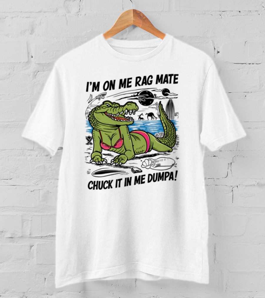 I'm On Me Rag Mate Chuck It In Me Dumpa Crocodile Bikini Humor T-Shirt