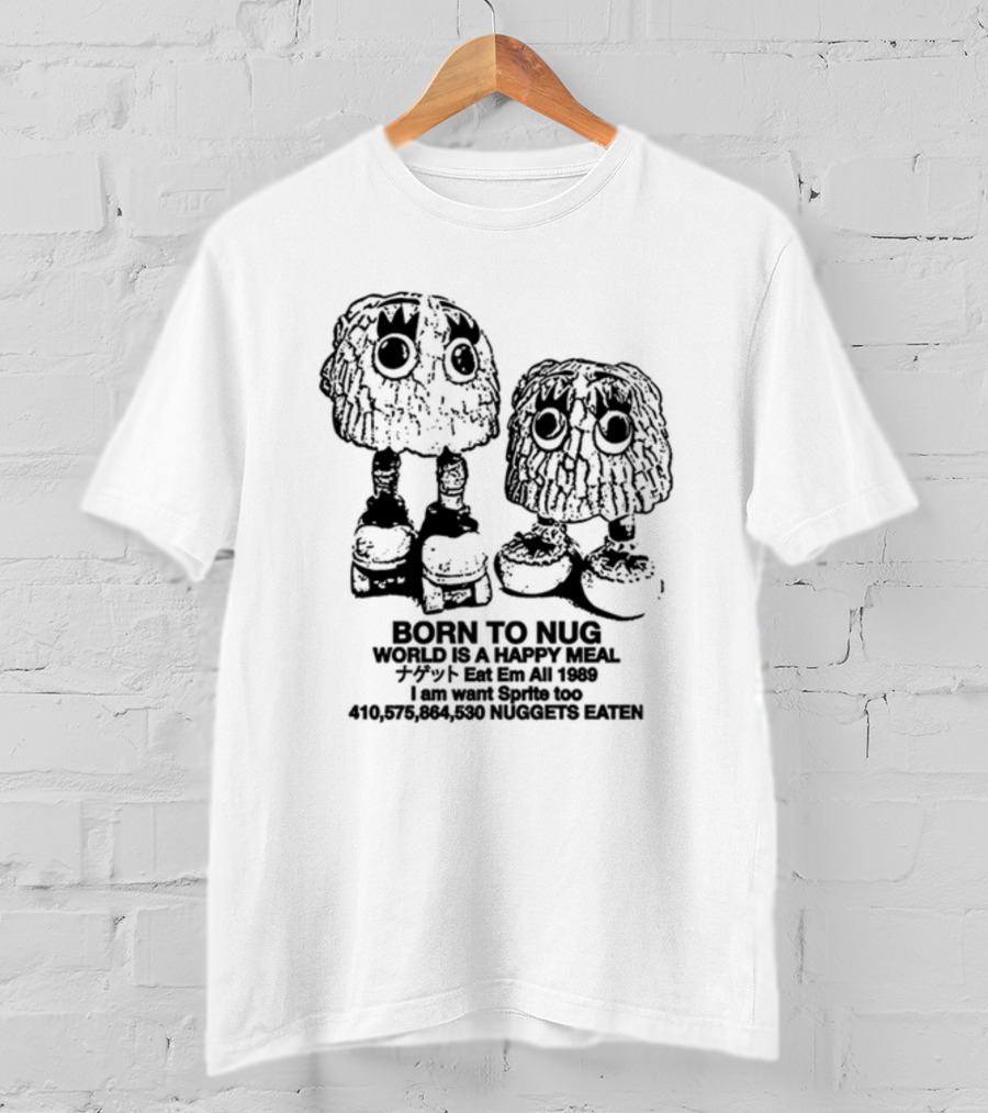 Born To Nug World Is A Happy Meal Eat Em All 1989 Nuggets Eaten I Am Want Sprite Too T-Shirt