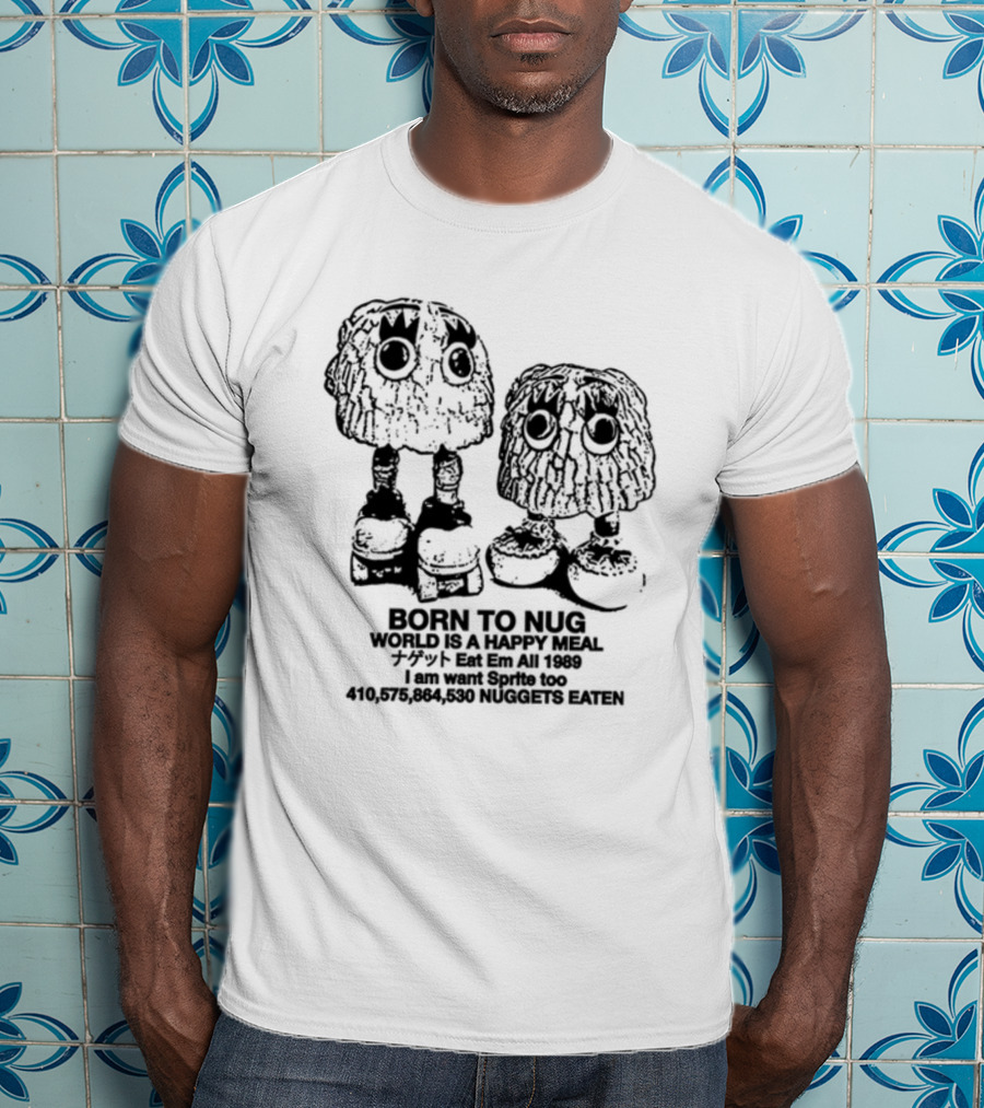 Born To Nug World Is A Happy Meal Eat Em All 1989 Nuggets Eaten I Am Want Sprite Too T-Shirt