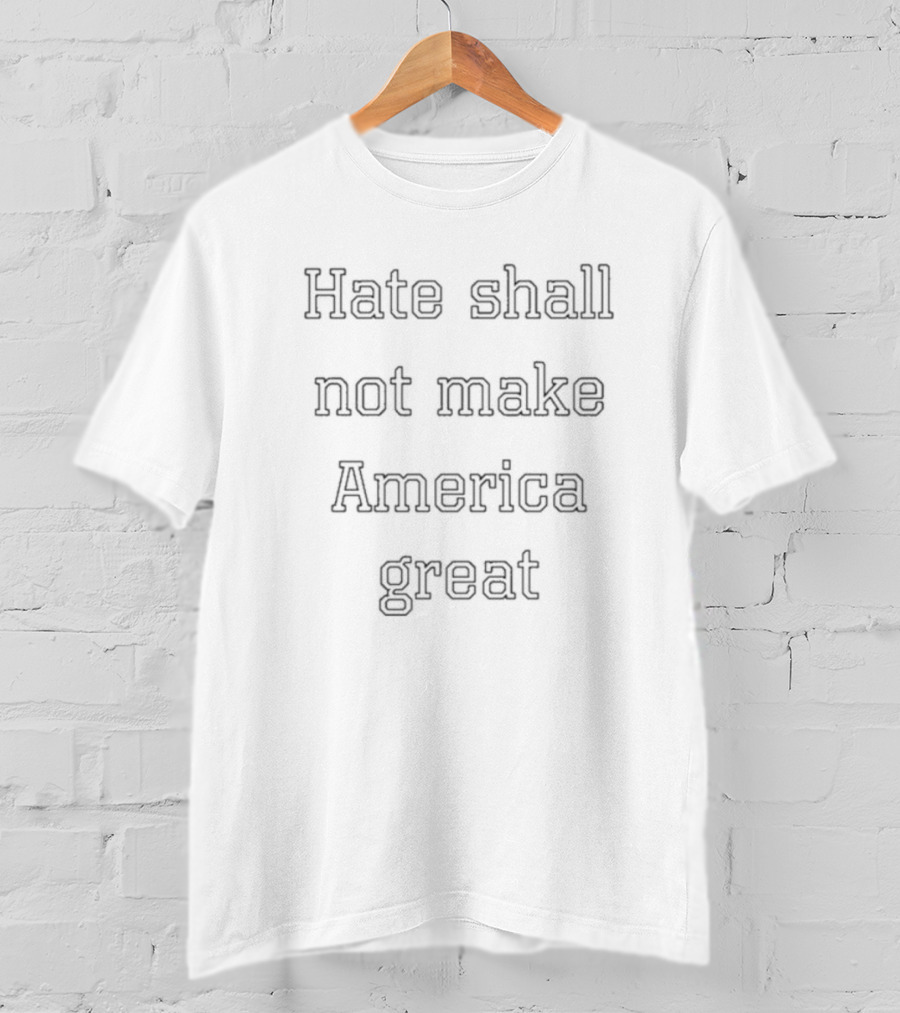 Hate Shall Not Make America Great T-Shirt