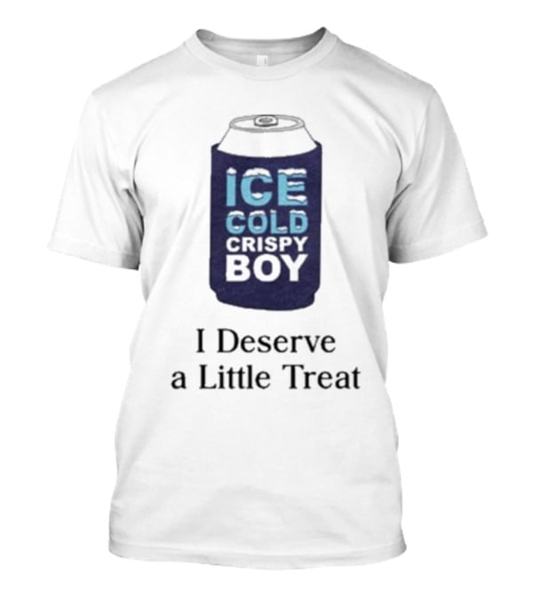 Ice Cold Crispy Boy I Deserve A Little Treat T-Shirt