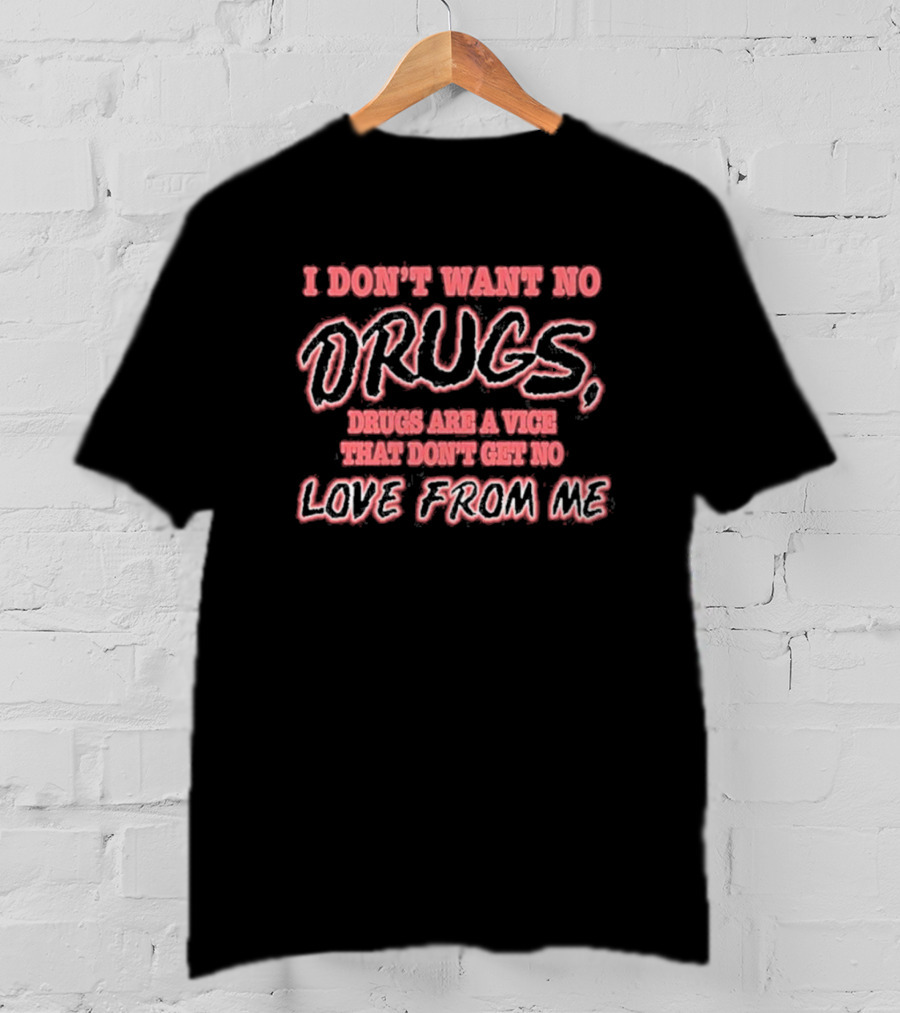 I Don’t Want No Drugs Are A Vice That Don’t Get No Love From Me T-Shirt