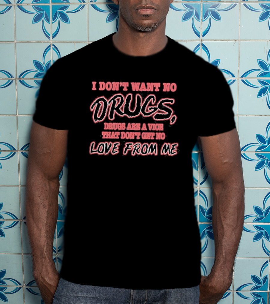I Don’t Want No Drugs Are A Vice That Don’t Get No Love From Me T-Shirt
