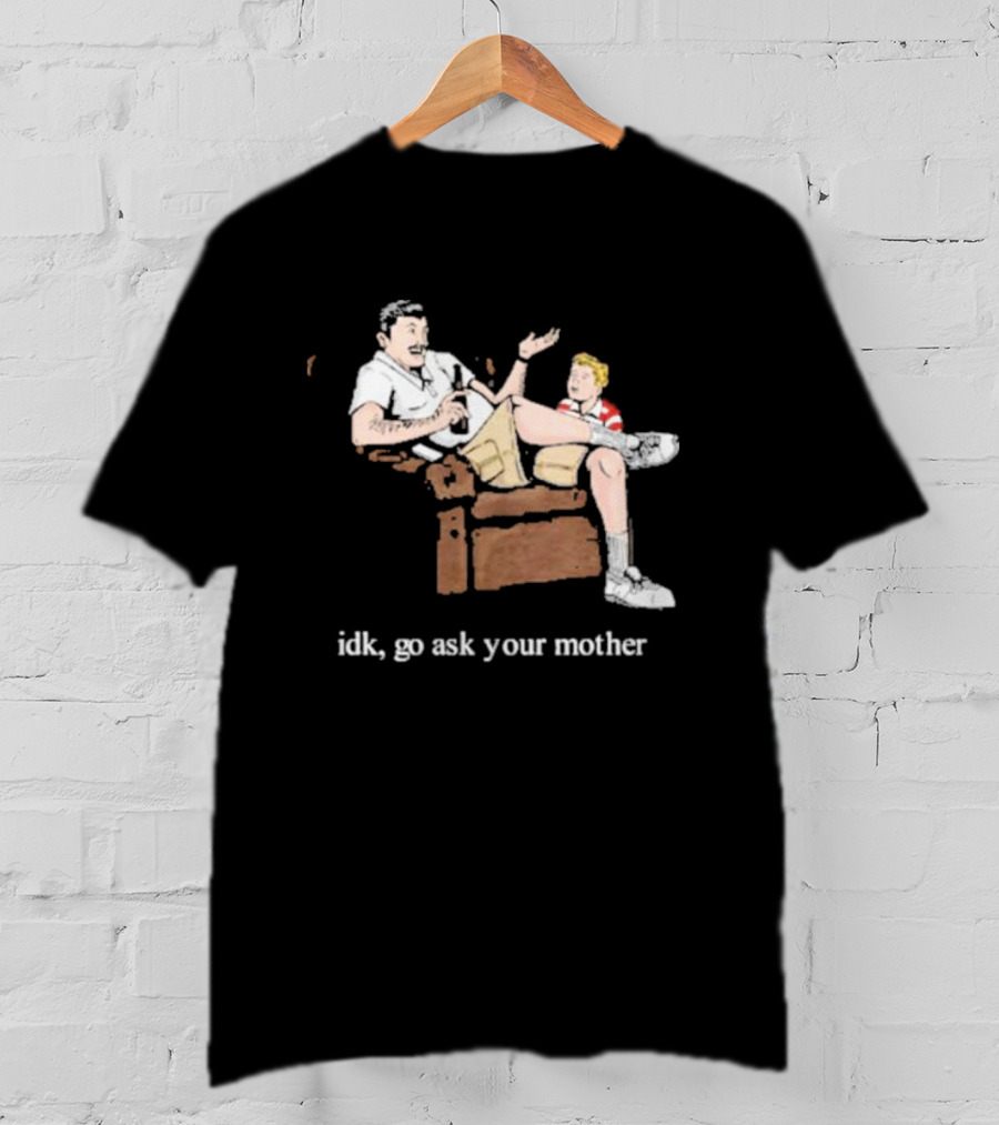 Idk Go Ask Your Mother Dad And Son Conversation T-Shirt
