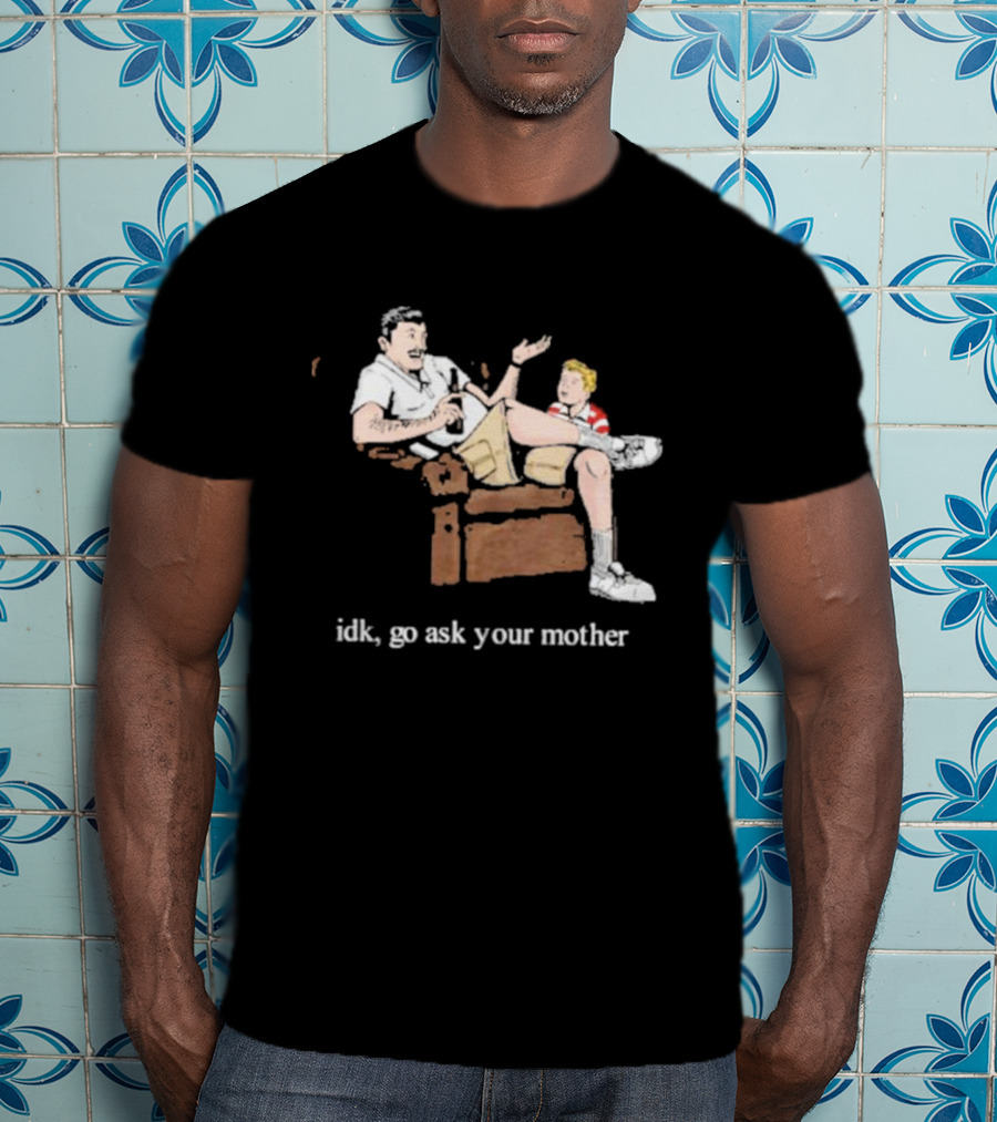 Idk Go Ask Your Mother Dad And Son Conversation T-Shirt