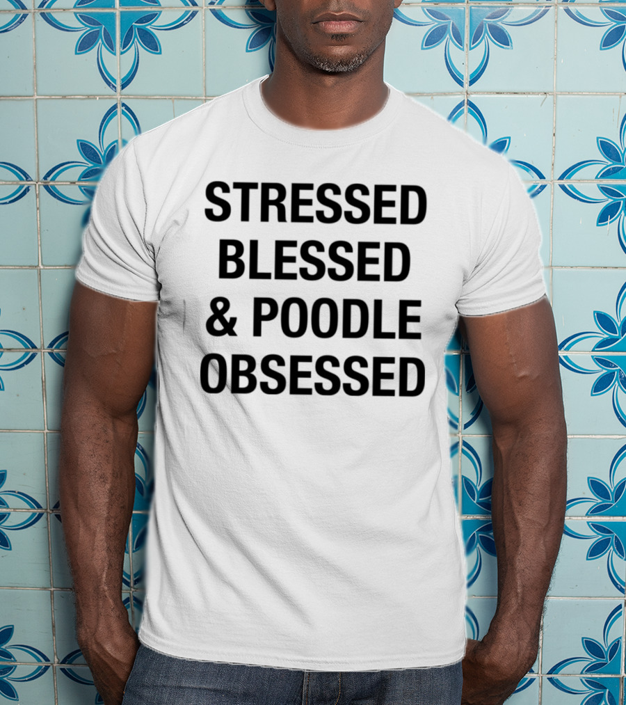 Stressed Blessed And Poodle Obsessed Text T-Shirt