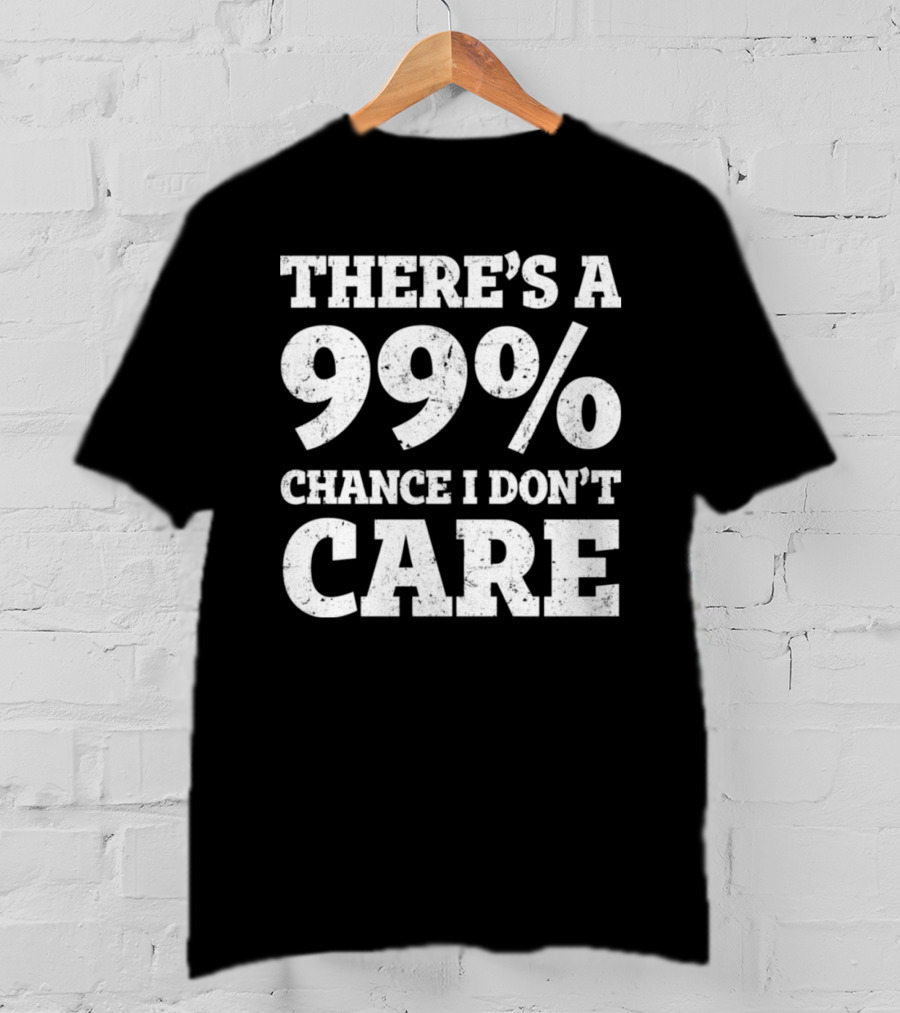 There’s A 99% Chance I Don’t Care T-Shirt