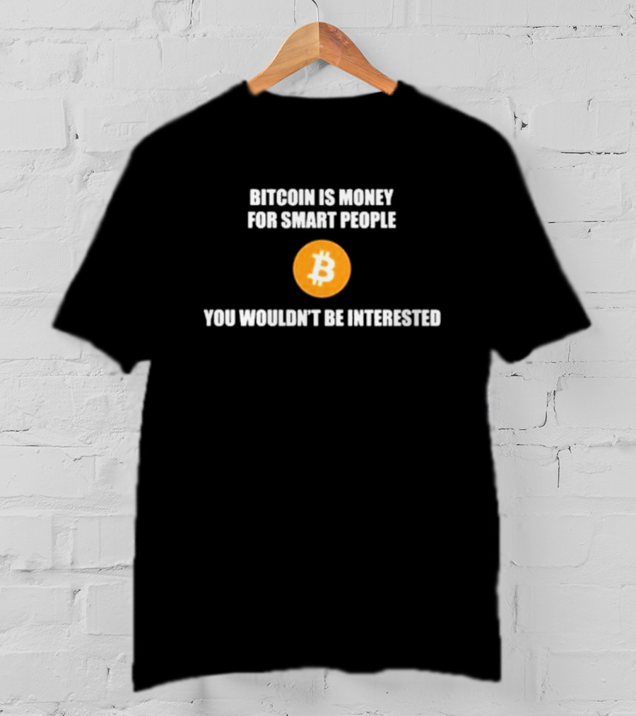 Bitcoin Is Money For Smart People You Wouldn't Be Interested T-Shirt