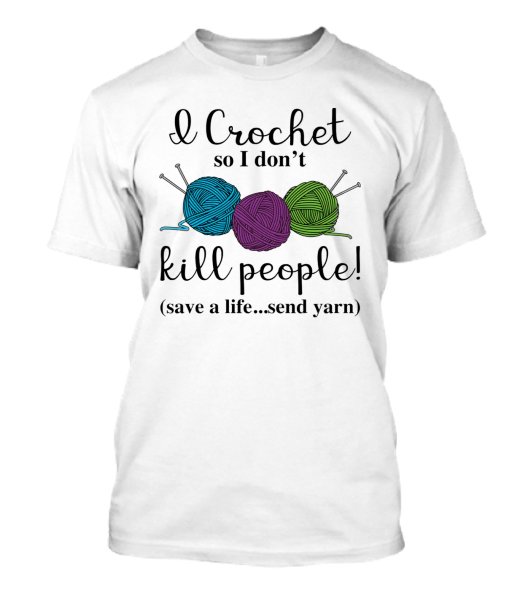 I Crochet So I Don't Kill People Save A Life Send Yarn T-Shirt