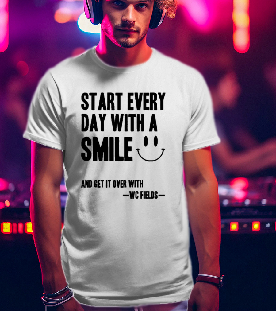 Start Every Day With A Smile And Get It Over With WC Fields Smiley Face T-Shirt