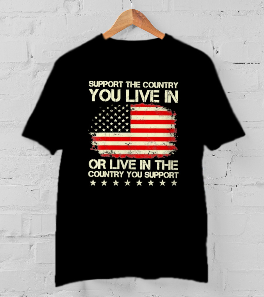 Support The Country You Live In Or Live In The Country You Support American Flag Stars T-Shirt