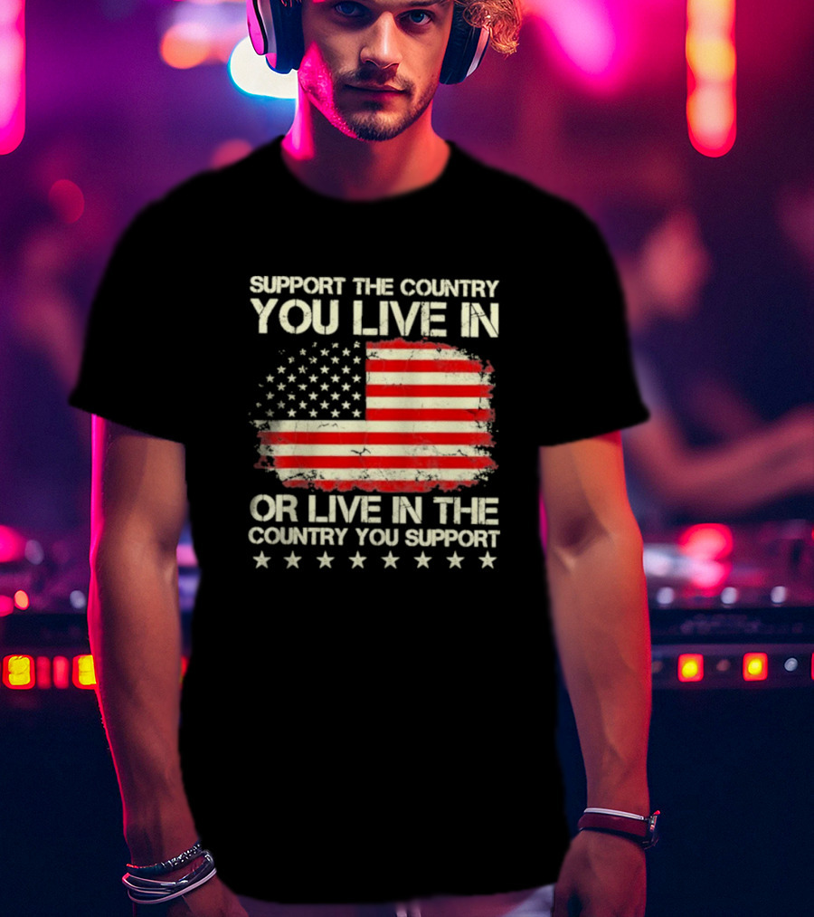 Support The Country You Live In Or Live In The Country You Support American Flag Stars T-Shirt