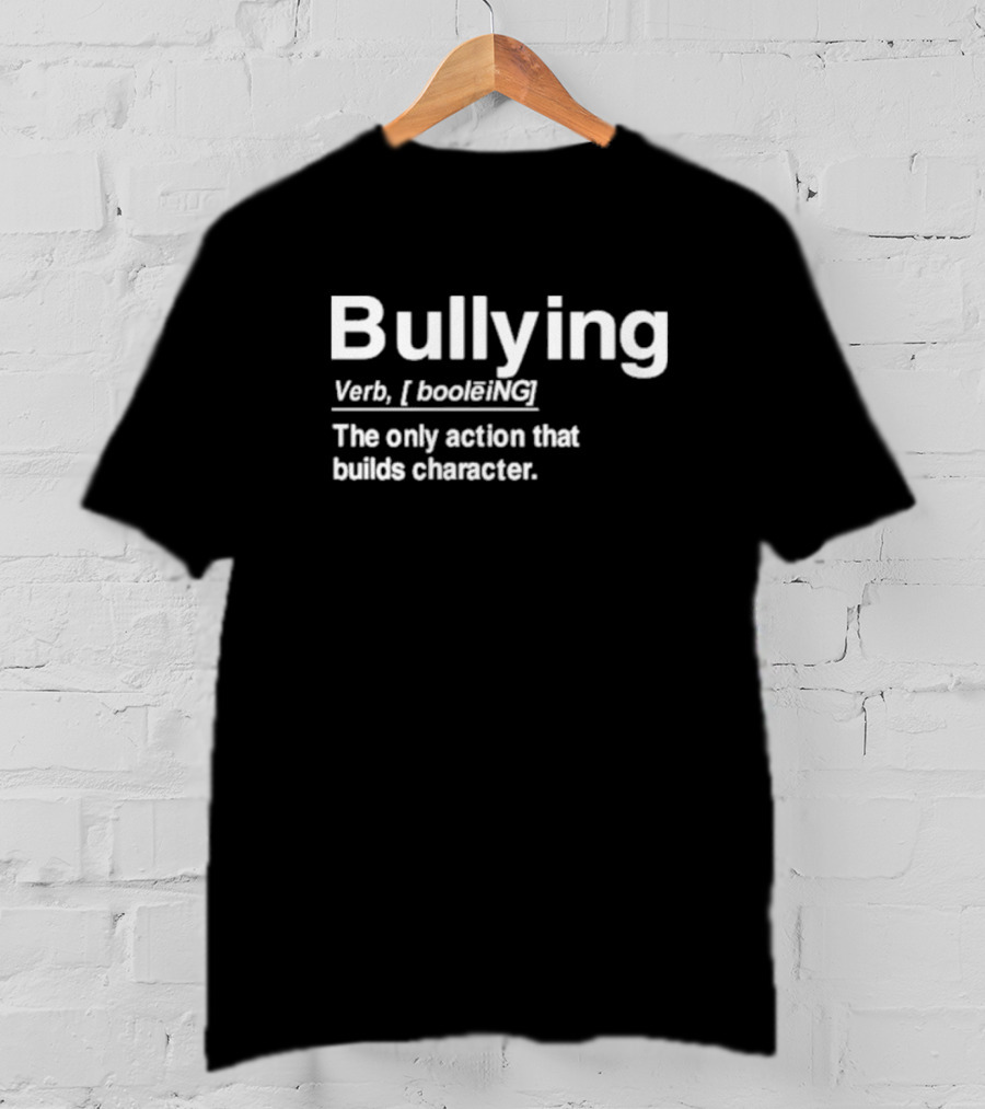 Bullying Definition Verb The Only Action That Builds Character T-Shirt