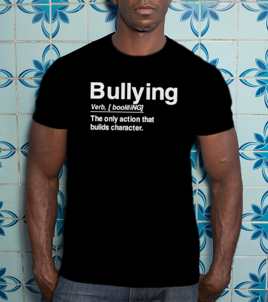 Bullying Definition Verb The Only Action That Builds Character T-Shirt