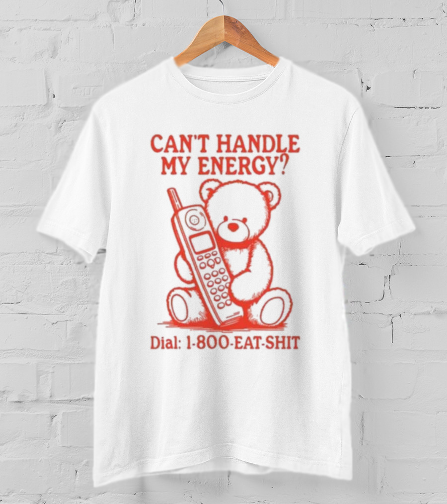 CAN'T HANDLE MY ENERGY DIAL 1 800 EAT SHIT TEDDY BEAR WITH PHONE T-Shirt