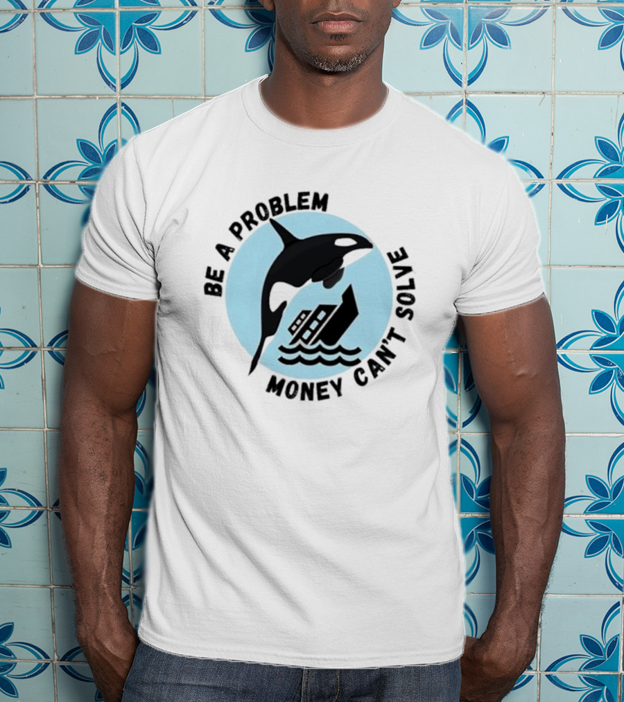 Be A Problem Money Can’t Solve Orca Flipping Boat T-Shirt