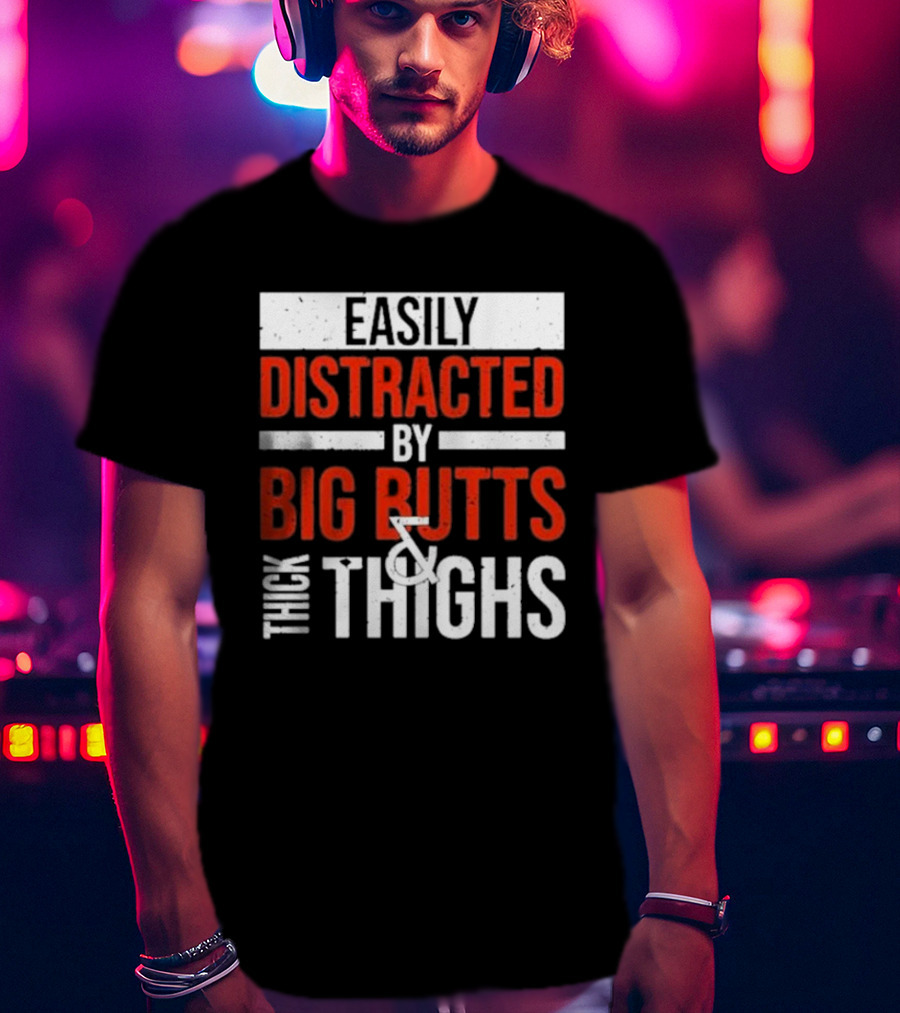 Easily Distracted By Big Butts And Thick Thighs T-Shirt