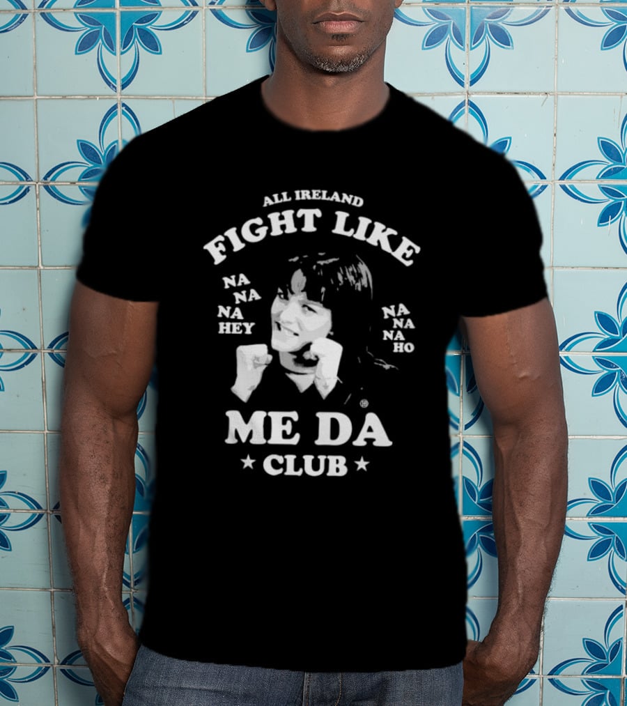 All Ireland Fight Like Na Na Na Hey Na Na Na Ho Me Da Club T-Shirt