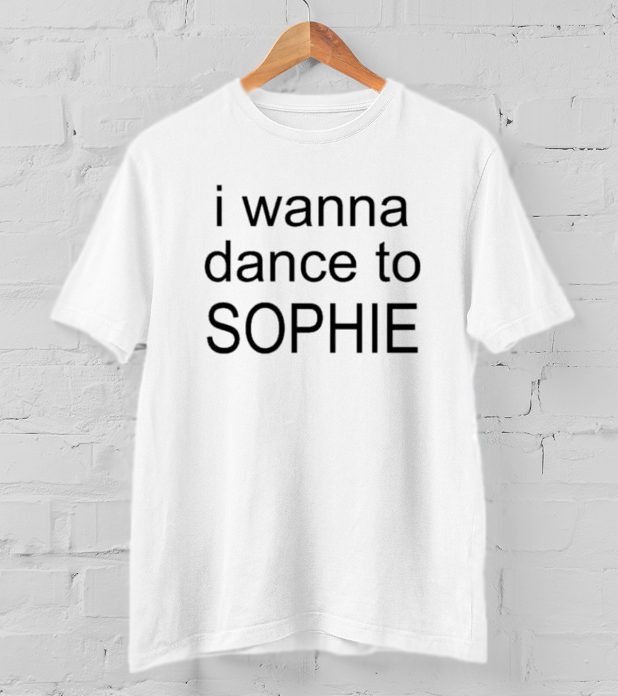 I Wanna Dance To SOPHIE T-Shirt