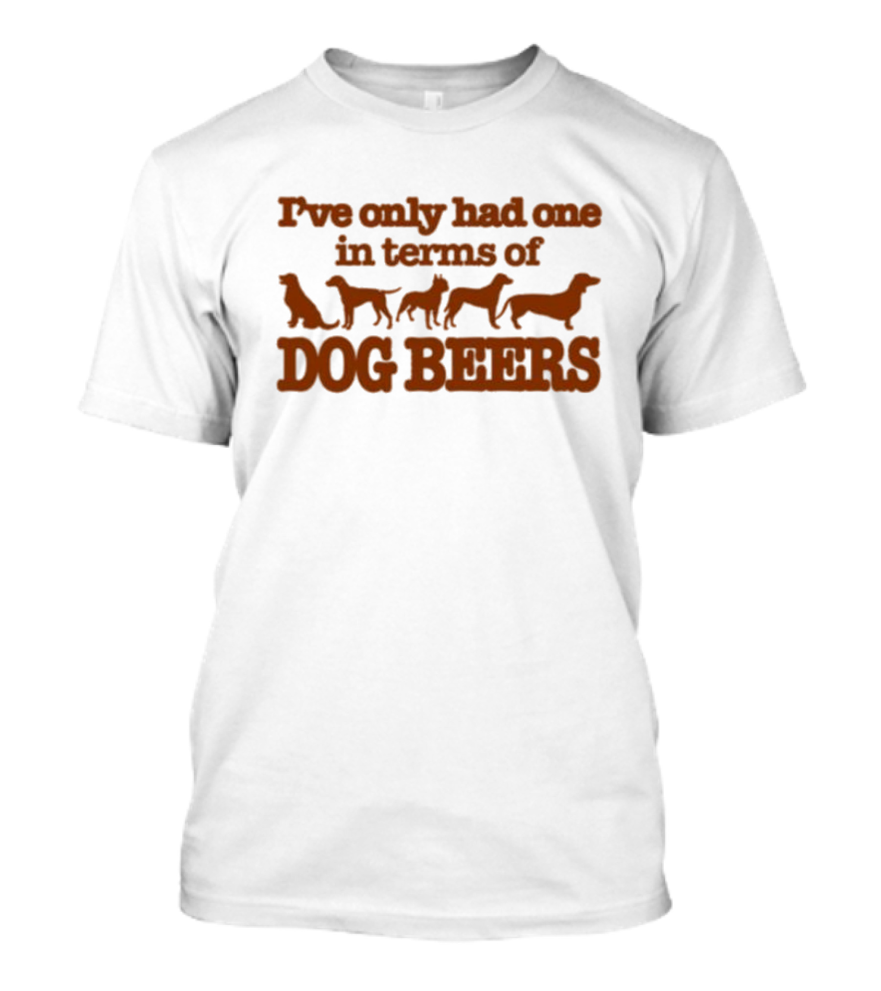 I've Only Had One In Terms Of Dog Beers T-Shirt