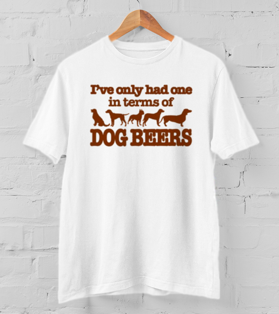 I've Only Had One In Terms Of Dog Beers T-Shirt